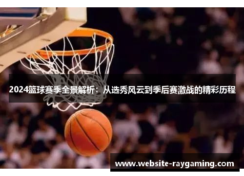 2024篮球赛季全景解析：从选秀风云到季后赛激战的精彩历程