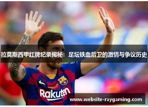 拉莫斯西甲红牌纪录揭秘：足坛铁血后卫的激情与争议历史