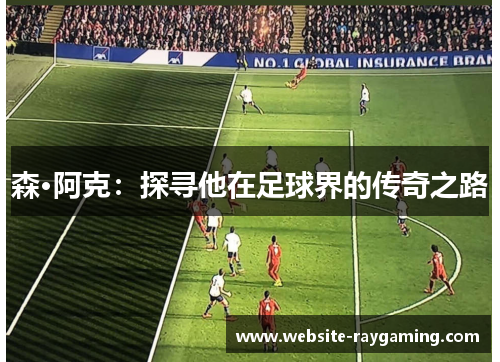 森·阿克：探寻他在足球界的传奇之路
