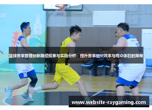篮球赛事管理创新路径探索与实践分析：提升赛事组织效率与观众体验的策略