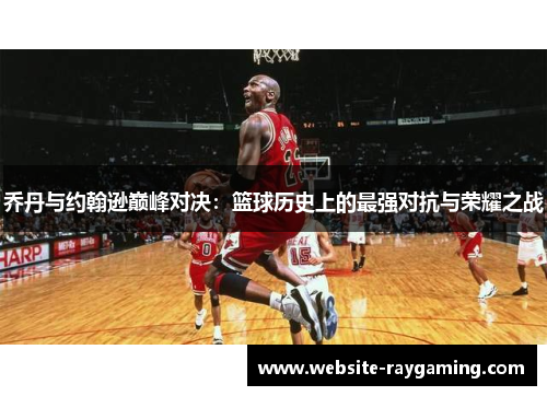 乔丹与约翰逊巅峰对决：篮球历史上的最强对抗与荣耀之战