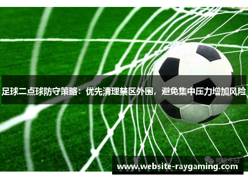 足球二点球防守策略：优先清理禁区外围，避免集中压力增加风险