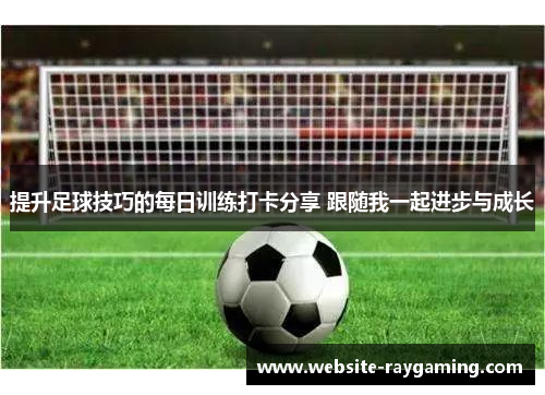 提升足球技巧的每日训练打卡分享 跟随我一起进步与成长