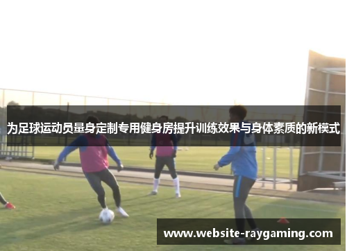 为足球运动员量身定制专用健身房提升训练效果与身体素质的新模式