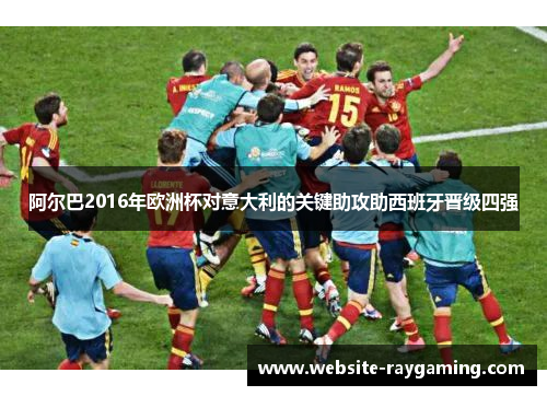 阿尔巴2016年欧洲杯对意大利的关键助攻助西班牙晋级四强