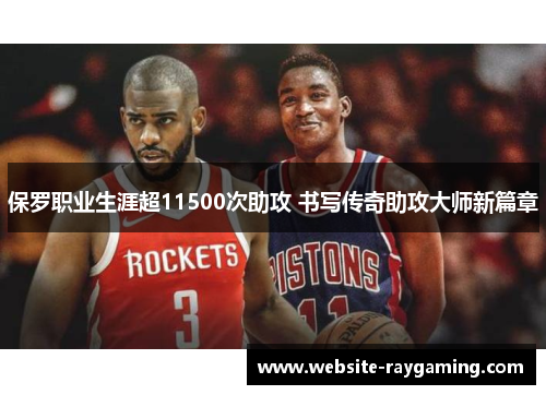 保罗职业生涯超11500次助攻 书写传奇助攻大师新篇章