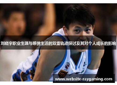 刘晓宇职业生涯与感情生活的双重轨迹探讨及其对个人成长的影响