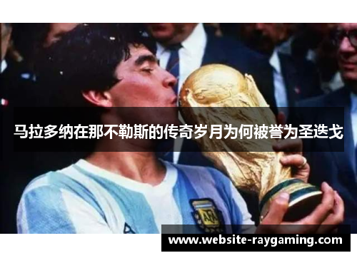 马拉多纳在那不勒斯的传奇岁月为何被誉为圣迭戈