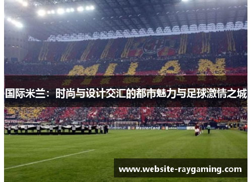 国际米兰：时尚与设计交汇的都市魅力与足球激情之城