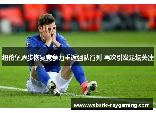 纽伦堡逐步恢复竞争力重返强队行列 再次引发足坛关注