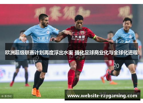 欧洲超级联赛计划再度浮出水面 强化足球商业化与全球化进程