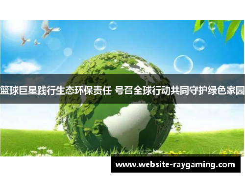 篮球巨星践行生态环保责任 号召全球行动共同守护绿色家园