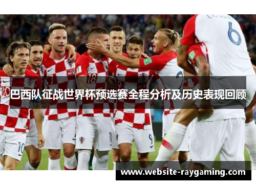 巴西队征战世界杯预选赛全程分析及历史表现回顾