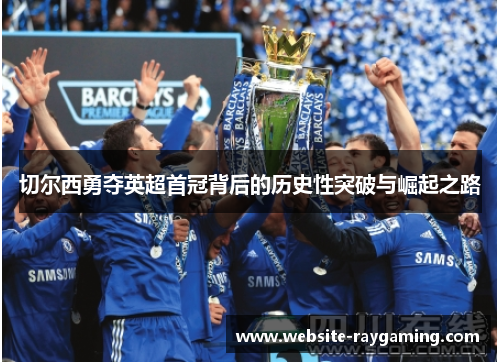 切尔西勇夺英超首冠背后的历史性突破与崛起之路