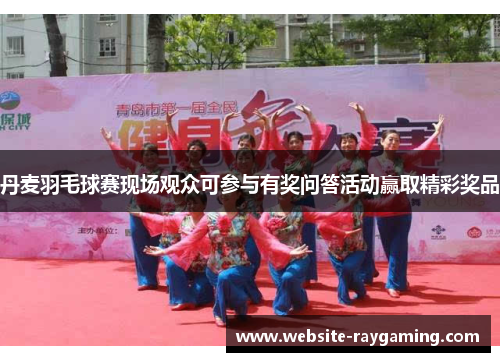 丹麦羽毛球赛现场观众可参与有奖问答活动赢取精彩奖品
