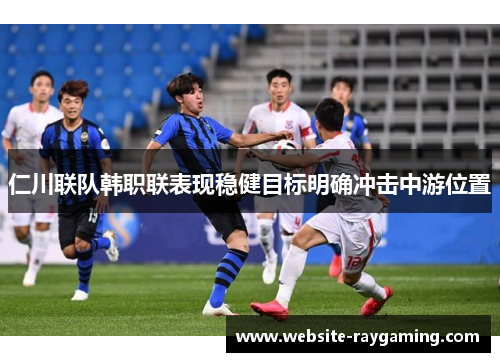 仁川联队韩职联表现稳健目标明确冲击中游位置