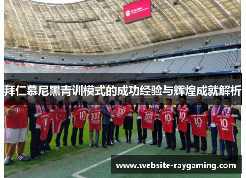 拜仁慕尼黑青训模式的成功经验与辉煌成就解析