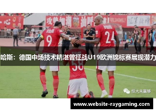 哈斯：德国中场技术精湛曾征战U19欧洲锦标赛展现潜力