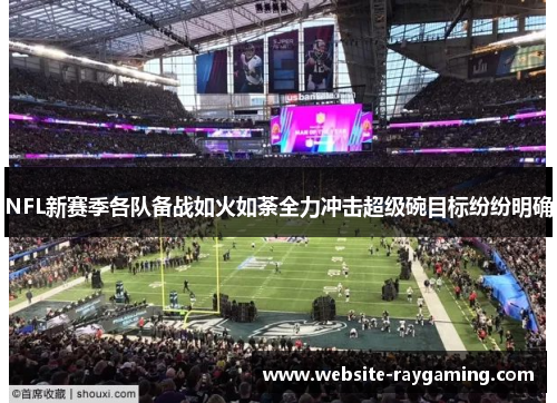 NFL新赛季各队备战如火如荼全力冲击超级碗目标纷纷明确