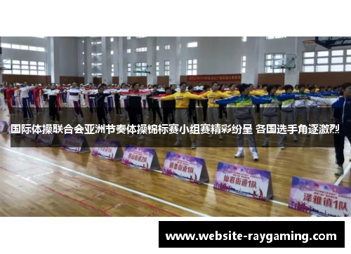 国际体操联合会亚洲节奏体操锦标赛小组赛精彩纷呈 各国选手角逐激烈