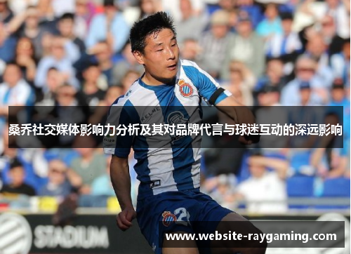 桑乔社交媒体影响力分析及其对品牌代言与球迷互动的深远影响