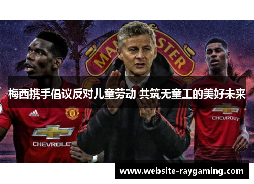 梅西携手倡议反对儿童劳动 共筑无童工的美好未来