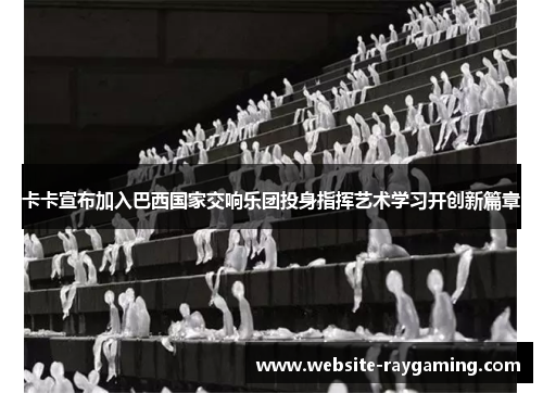 卡卡宣布加入巴西国家交响乐团投身指挥艺术学习开创新篇章