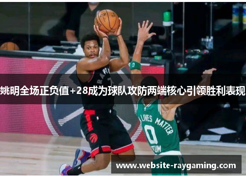 姚明全场正负值+28成为球队攻防两端核心引领胜利表现