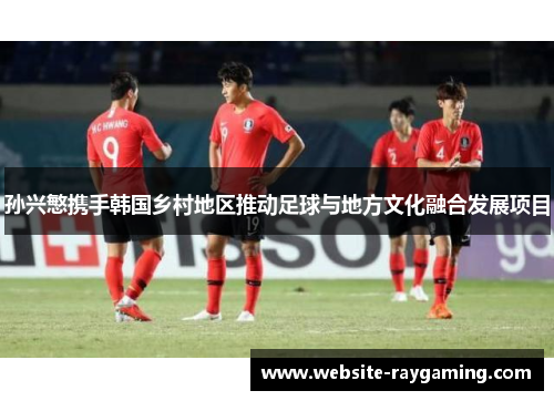孙兴慜携手韩国乡村地区推动足球与地方文化融合发展项目