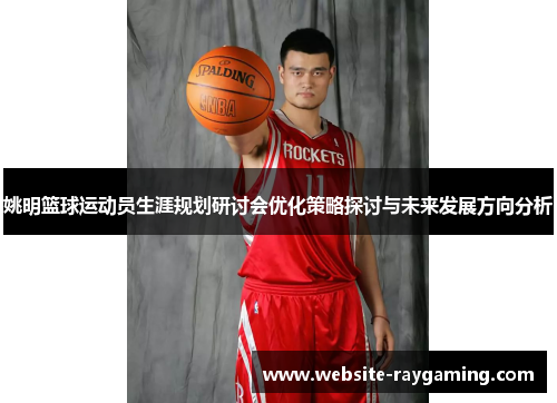 姚明篮球运动员生涯规划研讨会优化策略探讨与未来发展方向分析
