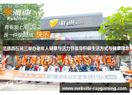 范佩西在荷兰举办老年人健康与活力节倡导积极生活方式与健康理念