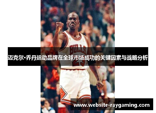 迈克尔·乔丹运动品牌在全球市场成功的关键因素与战略分析