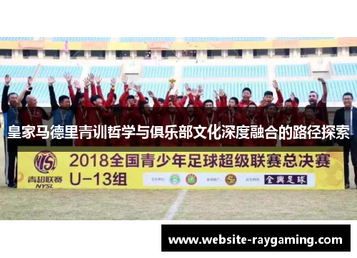 皇家马德里青训哲学与俱乐部文化深度融合的路径探索