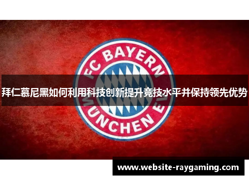 拜仁慕尼黑如何利用科技创新提升竞技水平并保持领先优势