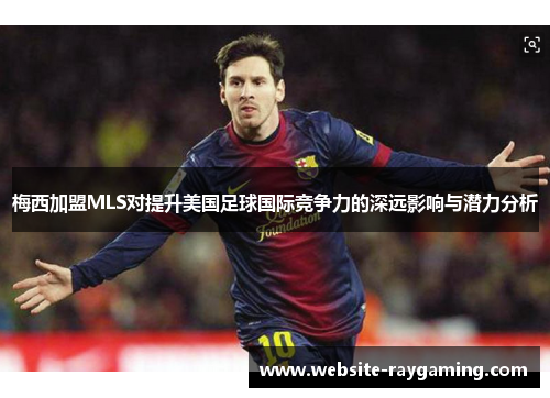 梅西加盟MLS对提升美国足球国际竞争力的深远影响与潜力分析
