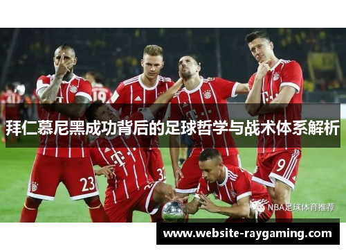拜仁慕尼黑成功背后的足球哲学与战术体系解析