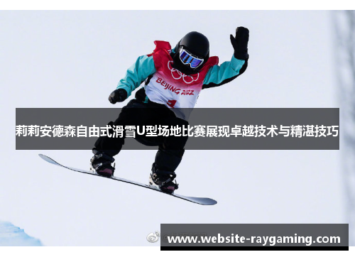 莉莉安德森自由式滑雪U型场地比赛展现卓越技术与精湛技巧