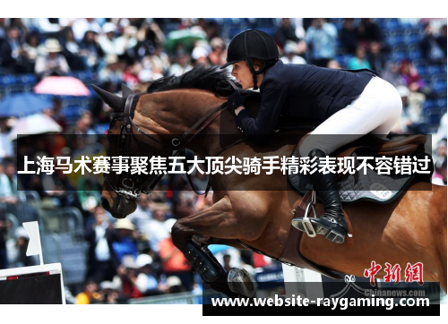 上海马术赛事聚焦五大顶尖骑手精彩表现不容错过