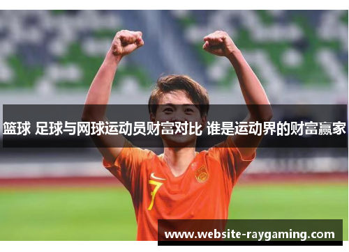 篮球 足球与网球运动员财富对比 谁是运动界的财富赢家
