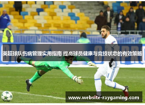 英超球队伤病管理实用指南 提高球员健康与竞技状态的有效策略