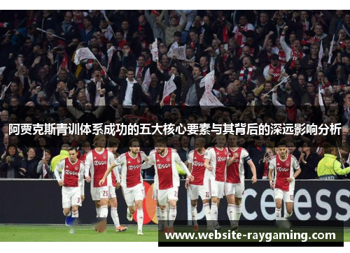 阿贾克斯青训体系成功的五大核心要素与其背后的深远影响分析