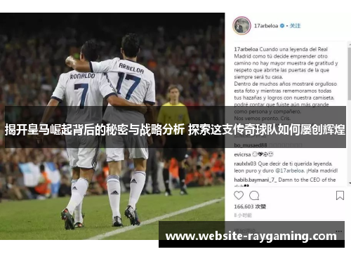 揭开皇马崛起背后的秘密与战略分析 探索这支传奇球队如何屡创辉煌