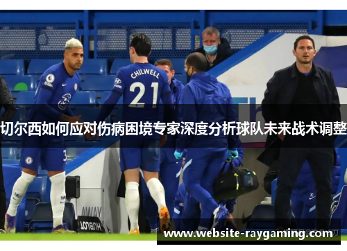 切尔西如何应对伤病困境专家深度分析球队未来战术调整