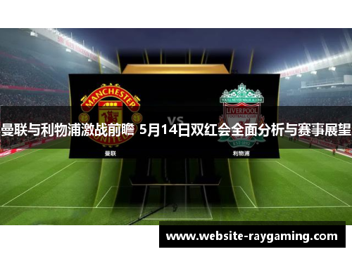 曼联与利物浦激战前瞻 5月14日双红会全面分析与赛事展望