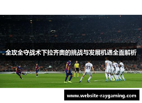 全攻全守战术下拉齐奥的挑战与发展机遇全面解析
