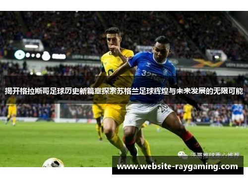 揭开格拉斯哥足球历史新篇章探索苏格兰足球辉煌与未来发展的无限可能