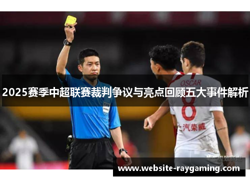 2025赛季中超联赛裁判争议与亮点回顾五大事件解析