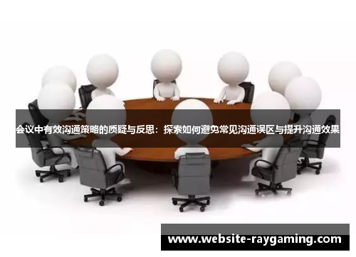 会议中有效沟通策略的质疑与反思：探索如何避免常见沟通误区与提升沟通效果