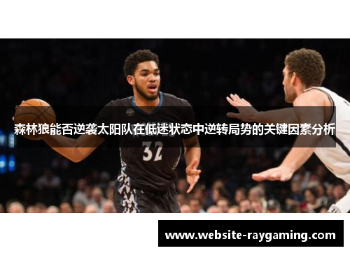 森林狼能否逆袭太阳队在低迷状态中逆转局势的关键因素分析
