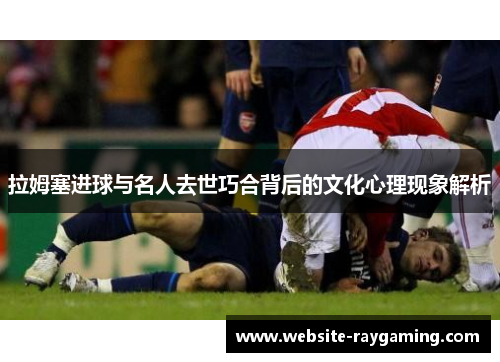 拉姆塞进球与名人去世巧合背后的文化心理现象解析